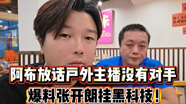 阿布放话户外主播没有对手
爆料张开朗挂黑科技！