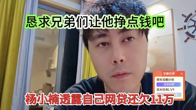 杨小楠透露自己网贷还欠11万，恳求兄弟们让他挣点钱
