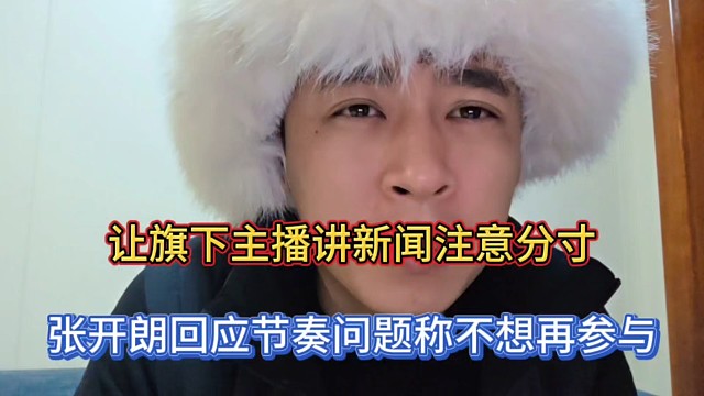让旗下主播讲新闻注意分寸，张开朗回应节奏问题称不想再参与！