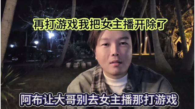 阿布让大哥别去女主播那打游戏，你再这样我把她开除了