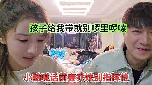 小酷喊话前妻乔妹别指挥他，孩子给我带就别啰里啰嗦