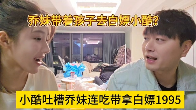 小酷吐槽乔妹连吃带拿的白嫖1995，乔妹还女儿白嫖小酷？