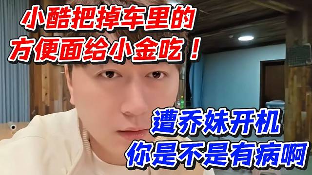 小酷把掉车里的方便面给小金吃！遭乔妹开机你是不是有病啊