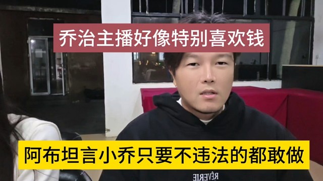 阿布坦言小乔只要不违法都敢做，乔治主播好像特别喜欢钱