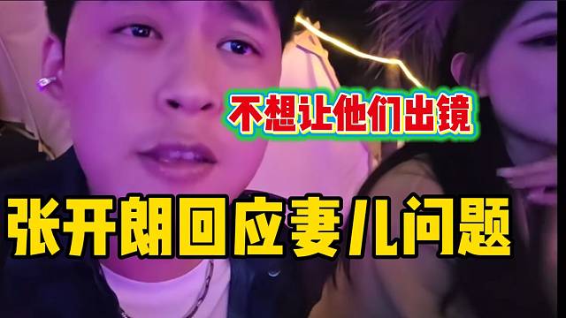 张开朗回应为什么不想让妻儿出镜，考虑的很全面！