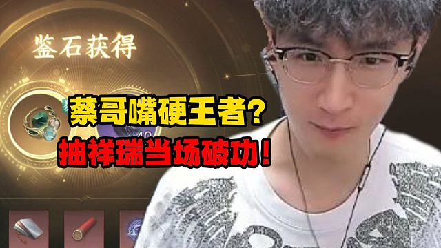 蔡哥嘴硬王者？抽祥瑞当场破功！