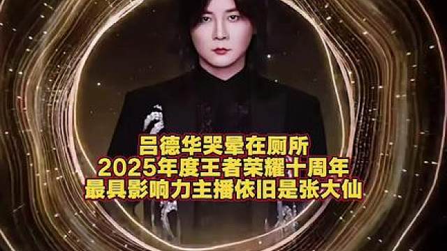 吕德华哭晕在厕所！2025年度王者荣耀十周年最具影响力主播依旧是张大仙