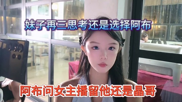 阿布问女主播选晶哥还是他，妹子再三思考还是选择阿布