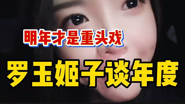 罗玉姬子直言明年的年度才是重头戏，全是大主播对抗！