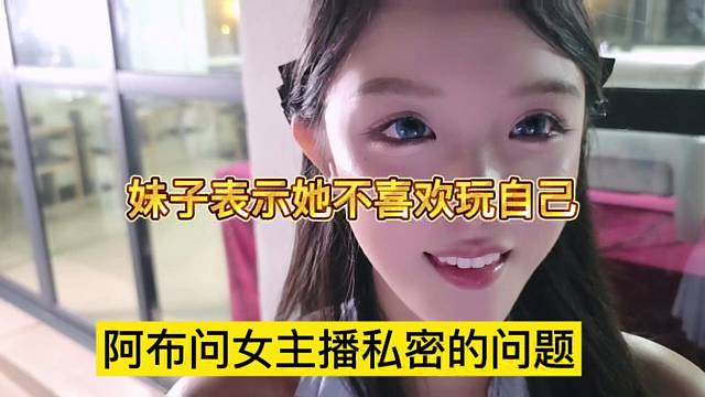 阿布问女主播私密的问题，妹子表示她不喜欢玩自己