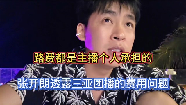 路费都是主播个人承担的，张开朗透露三亚团播的费用问题！