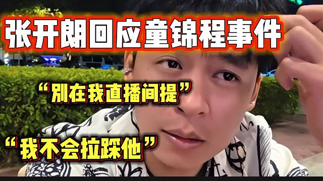 张开朗回应童锦程最近的事件，“不会去拉踩他”！