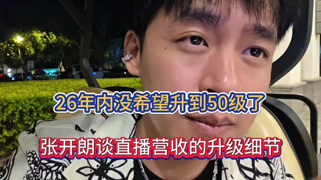 26年内没希望升到50级了，张开朗谈直播营收的升到细节！