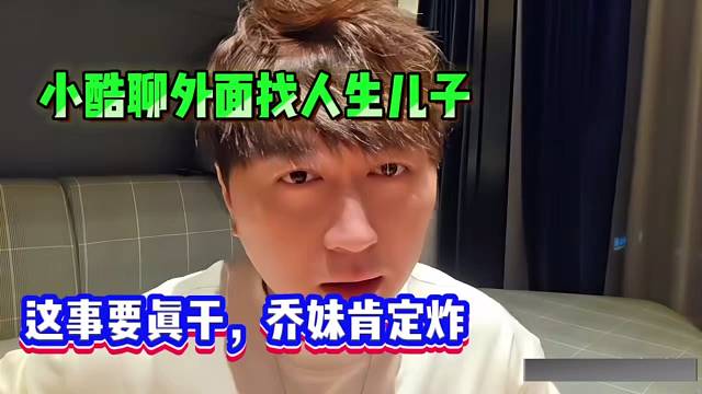 小酷聊外面找人生儿子，这事要真干，乔妹肯定炸