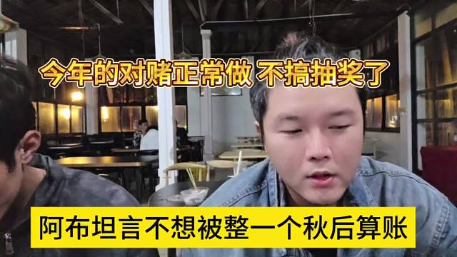 阿布坦言不想被整一个秋后算账，今年的对赌正常做不搞抽奖了