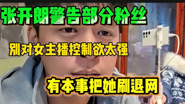 张开朗警告部分粉丝不要对女主播控制欲太强，“除非把她刷退网结婚”！