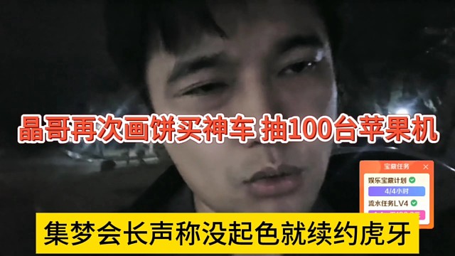 集梦会长声称没起色就续约虎牙，晶哥再次画饼买神车，抽100台苹果手机