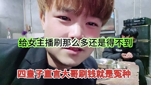 四皇子坦言大哥刷钱就是冤种，给女主播刷那么多还是得不到