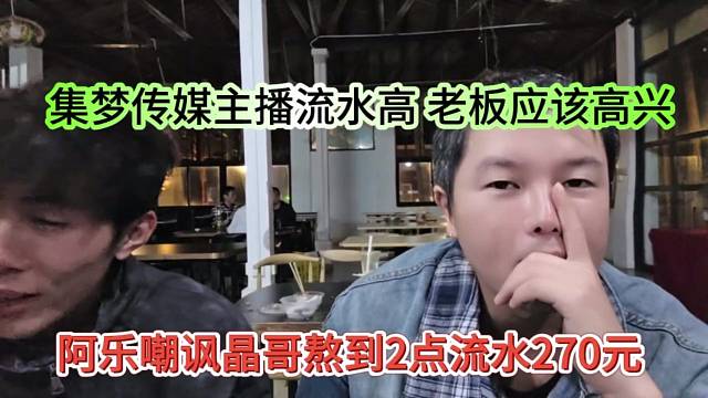 阿乐嘲讽晶哥熬到2点流水270元，集梦传媒主播流水高，老板应该高兴