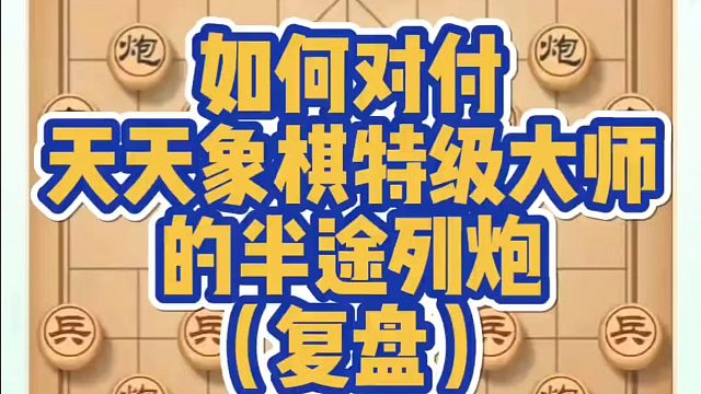 如何对付天天象棋特大的半途列炮（复盘)！如何快速提升象棋水平？如何学习象棋布局、中局、残局？真心教棋