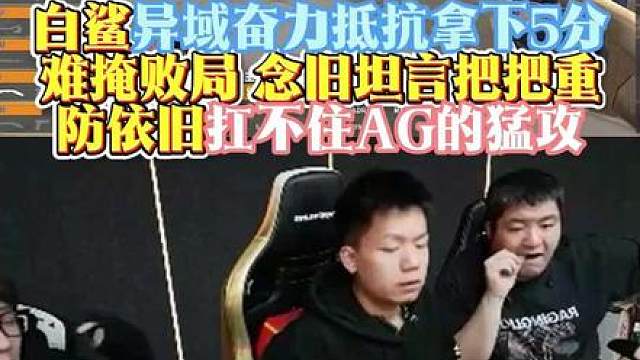 白鲨异域奋力抵抗拿下5分，念旧坦言把把重防仍扛不住AG猛攻