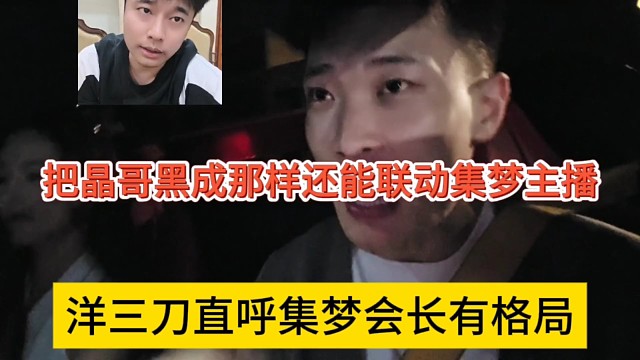 洋三刀直呼集梦会长有格局，把晶哥黑成那样还能联动集梦主播