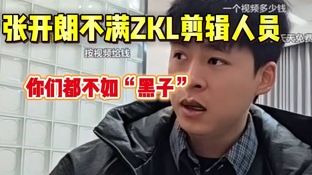 张开朗极度不满ZKL剪辑人员办事效率，甚至不如“黑子”？
