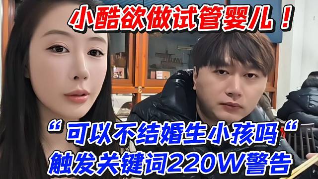 小酷欲做试管婴儿！“可以不结婚生小孩吗”触发关键词220W警告