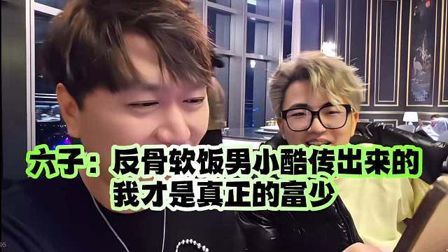 六子：反骨软饭男小酷传出来的、我才是真正的富少