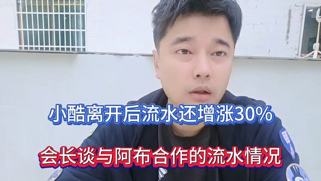 小酷离开后流水还增涨30%，会长谈与阿布合作的流水情况！