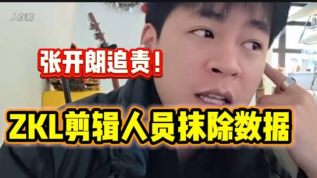 张开朗追责ZKL剪辑人员清除数据事件，这事闹大了！