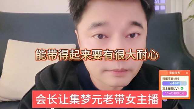 会长让集梦元老带女主播，能带的起要很大的耐心