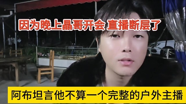 阿布坦言他不算一个完整的户外主播，因为晶哥开会，直播断层了
