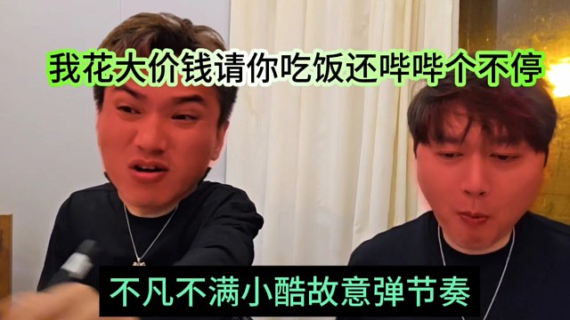 不凡不满小酷故意搞节奏拱火，我花大价钱请你吃饭还哔哔个不停