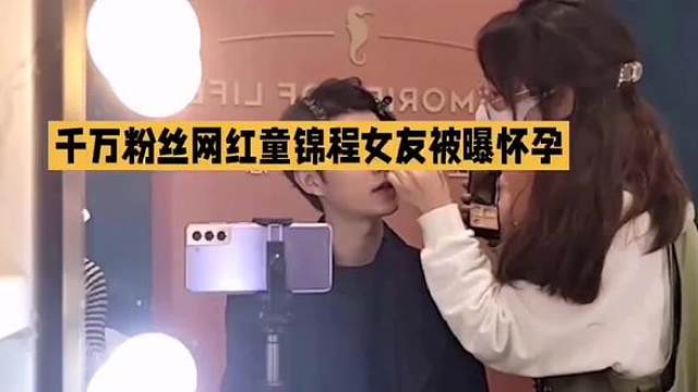 千万粉丝网红童锦程女友被爆怀孕