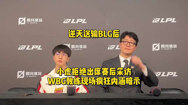 逆天送输BLG后小虎拒绝出席赛后采访！WBG教练现场疯狂内涵暗示