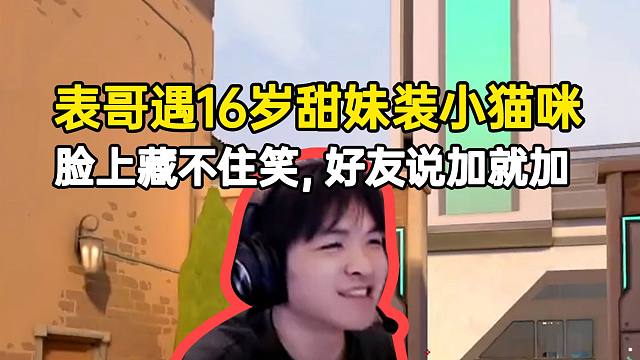 表哥遇16岁甜妹装小猫咪，脸上藏不住笑好友说加就加