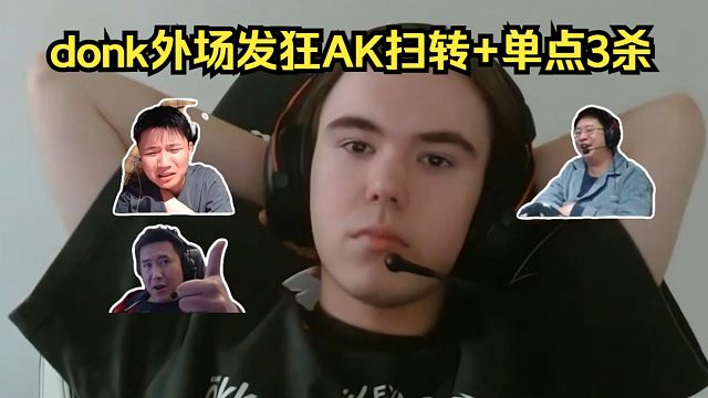 来嘛拉嘛！各主播看donk外场发狂AK扫转单点3杀！玩机器：花式展示步枪不同技巧！