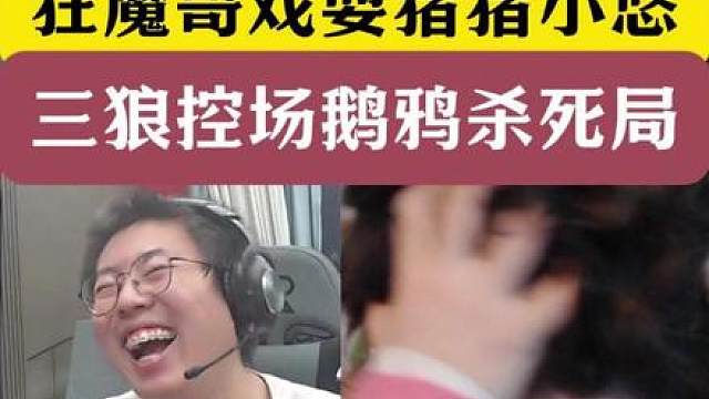 狂魔哥戏耍猪猪小悠！三狼控场鹅鸦杀死局！