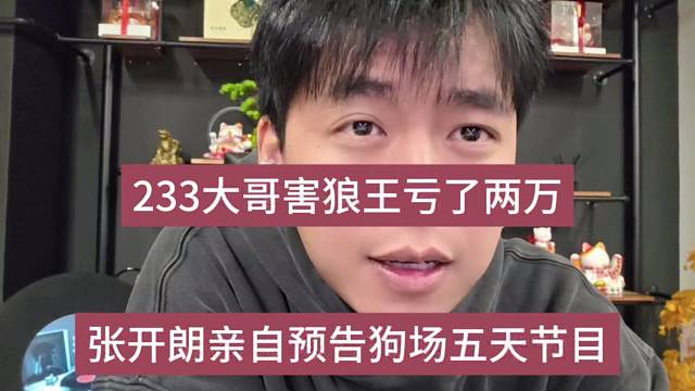 张开朗亲自预告狗场五天节目，233大哥害狼王亏了两万