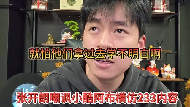张开朗嘲讽小酷阿布模仿233内容，就怕他们拿过去学不明白了