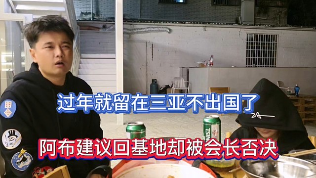 过年就留在三亚不出国了，阿布建议回基地却被会长否决！