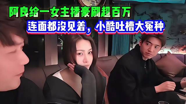 阿良给一女主播豪刷超百万，连面都没见着，小酷吐槽大冤种一个