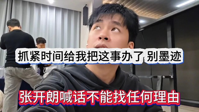 张开朗喊话不能找任何理由，抓紧时间给我把这事办了，别墨迹