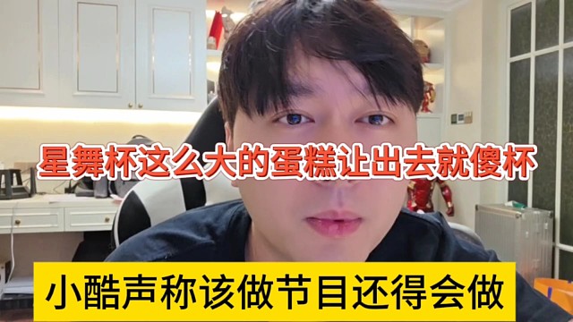 小酷声称该做节目还得做，星舞杯这么大的蛋糕让出去就很傻