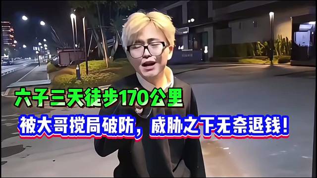 六子三天徒步170公里，被大哥搅局破防，威胁之下无奈退钱！太惨了！
