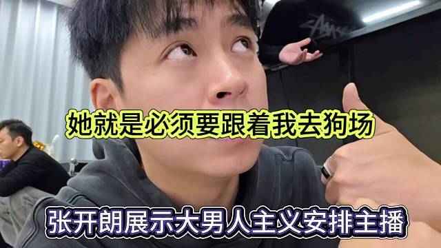 张开朗展示大男人主义安排，她就是必须跟着我去狗场