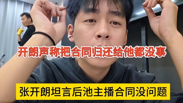 张开朗坦言后池主播合体没问题，开朗声称把合同归还给她都没事