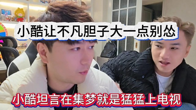 小酷坦言在集梦就猛猛上电视了，小酷让不凡胆子大一点别怂