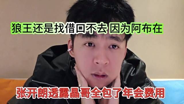 张开朗透露晶哥包了年会费用，狼王还是找借口不去，因为阿布在